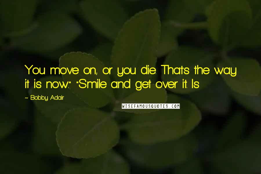 Bobby Adair Quotes: You move on, or you die. That's the way it is now." "Smile and get over it. Is