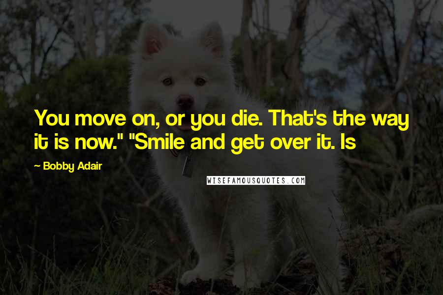 Bobby Adair Quotes: You move on, or you die. That's the way it is now." "Smile and get over it. Is