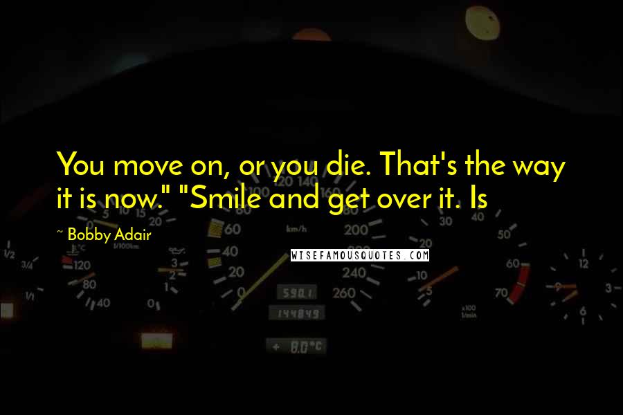 Bobby Adair Quotes: You move on, or you die. That's the way it is now." "Smile and get over it. Is