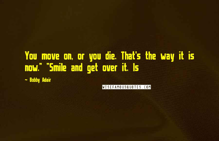 Bobby Adair Quotes: You move on, or you die. That's the way it is now." "Smile and get over it. Is