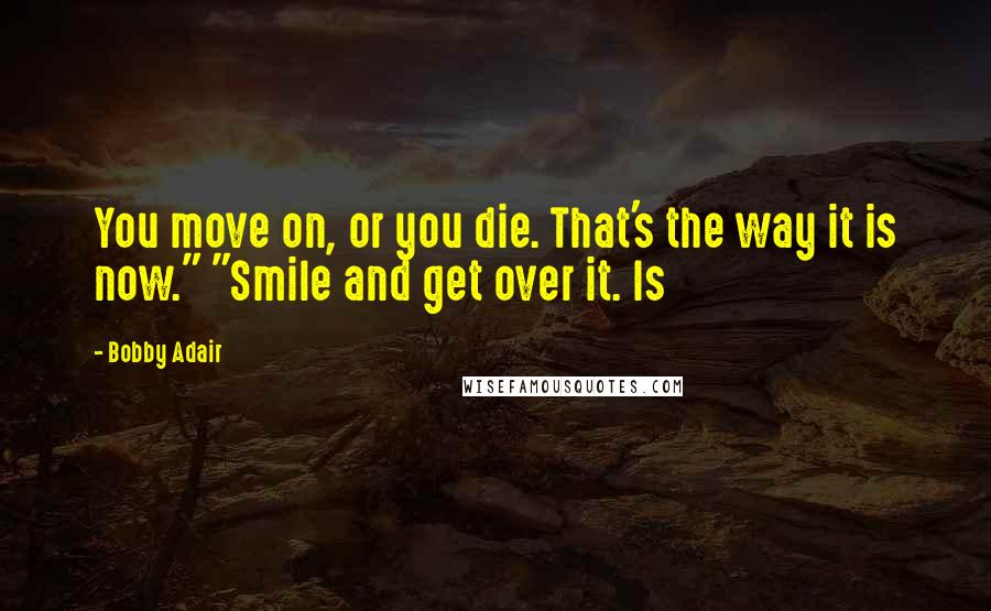 Bobby Adair Quotes: You move on, or you die. That's the way it is now." "Smile and get over it. Is