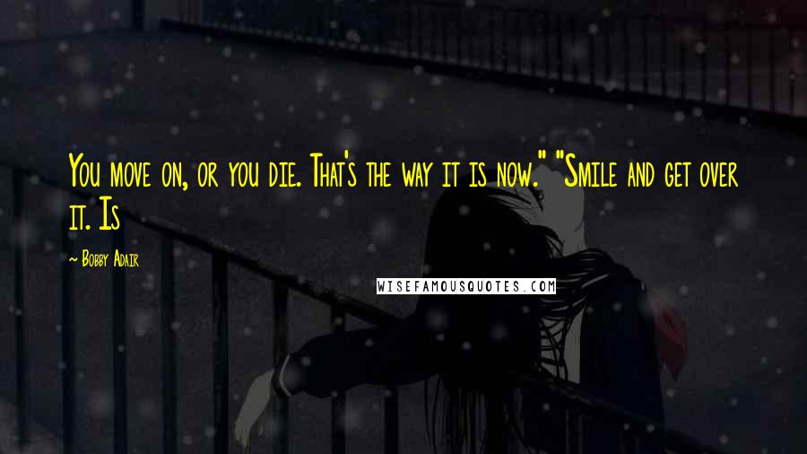 Bobby Adair Quotes: You move on, or you die. That's the way it is now." "Smile and get over it. Is