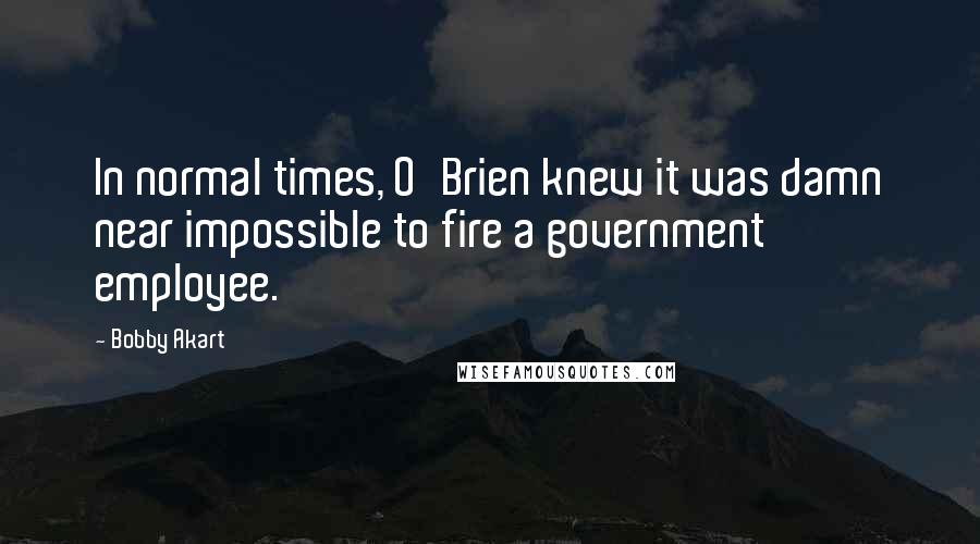 Bobby Akart Quotes: In normal times, O'Brien knew it was damn near impossible to fire a government employee.