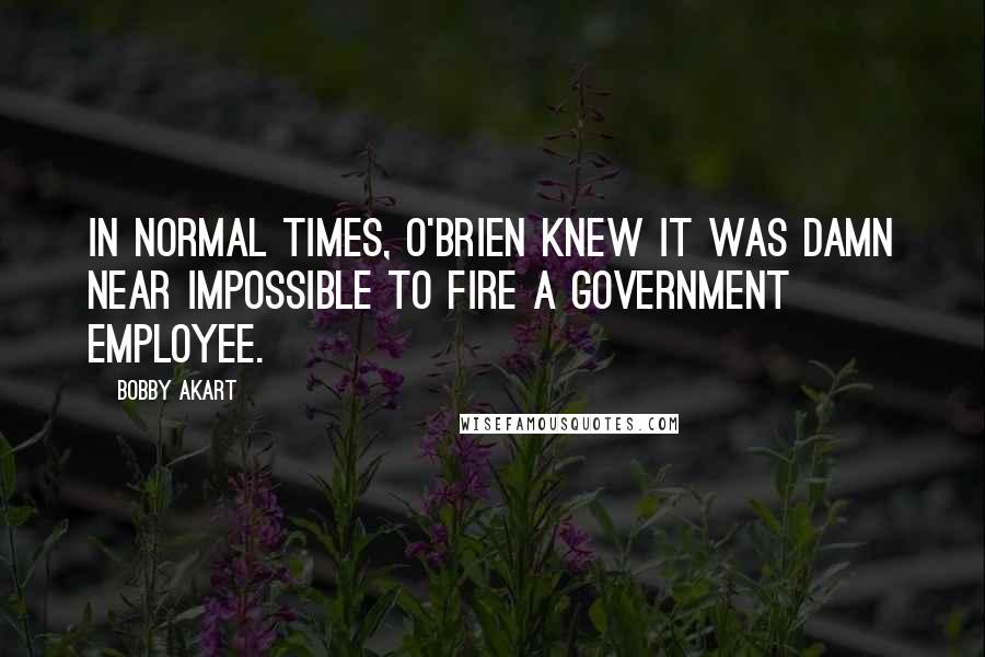 Bobby Akart Quotes: In normal times, O'Brien knew it was damn near impossible to fire a government employee.