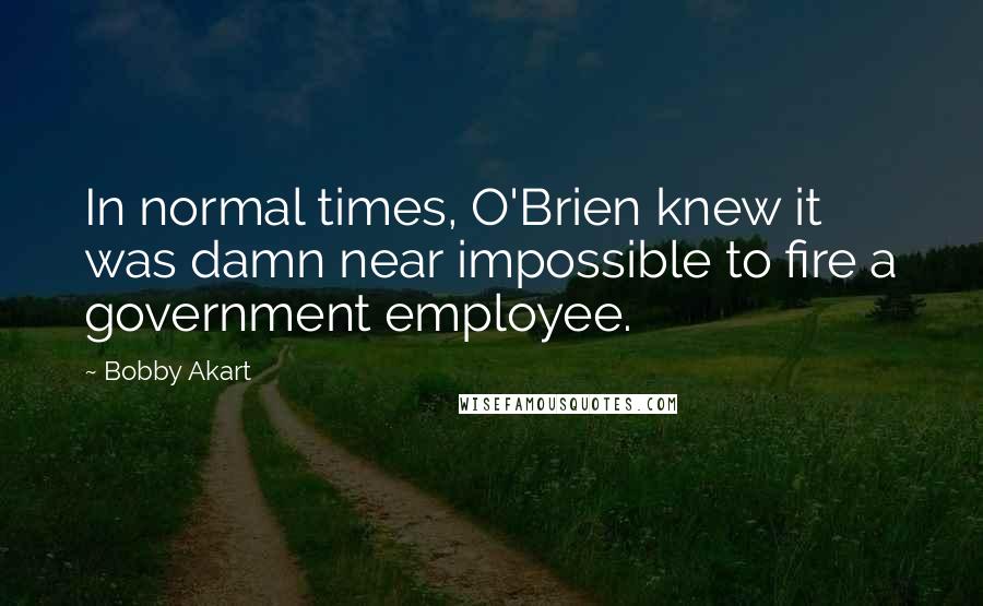 Bobby Akart Quotes: In normal times, O'Brien knew it was damn near impossible to fire a government employee.