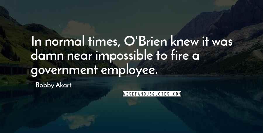 Bobby Akart Quotes: In normal times, O'Brien knew it was damn near impossible to fire a government employee.