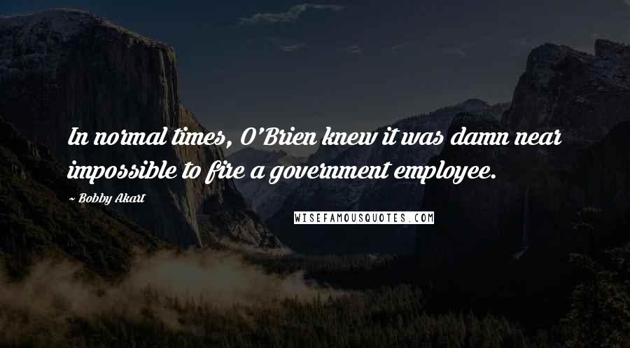 Bobby Akart Quotes: In normal times, O'Brien knew it was damn near impossible to fire a government employee.