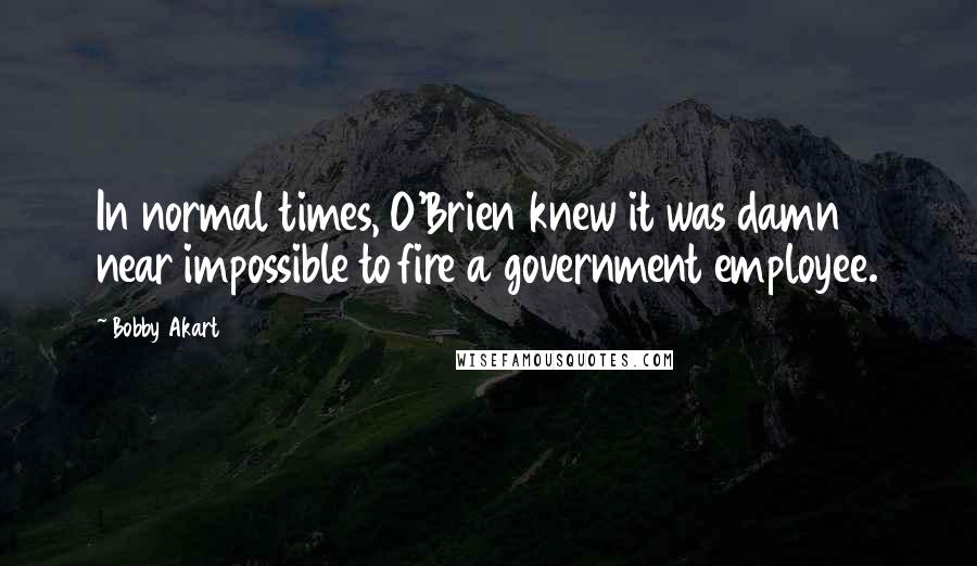 Bobby Akart Quotes: In normal times, O'Brien knew it was damn near impossible to fire a government employee.