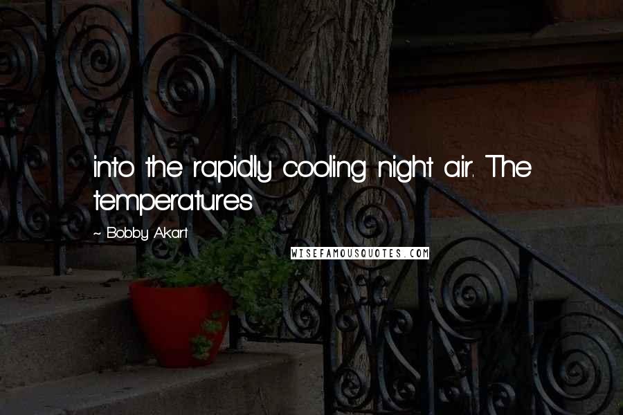 Bobby Akart Quotes: into the rapidly cooling night air. The temperatures