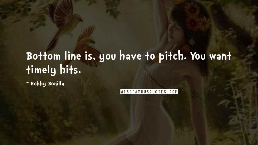 Bobby Bonilla Quotes: Bottom line is, you have to pitch. You want timely hits.