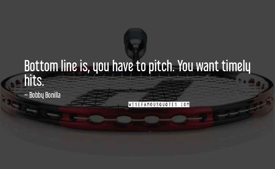Bobby Bonilla Quotes: Bottom line is, you have to pitch. You want timely hits.