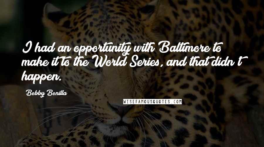 Bobby Bonilla Quotes: I had an opportunity with Baltimore to make it to the World Series, and that didn't happen.