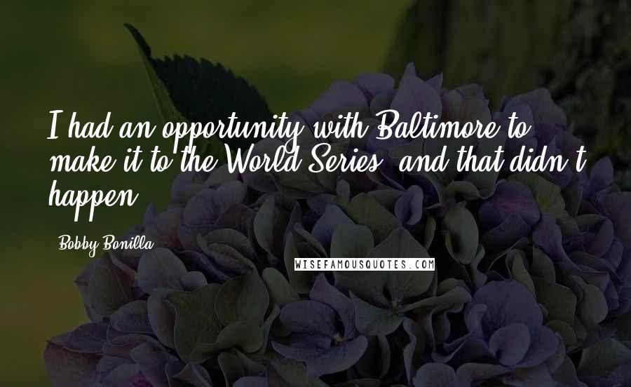 Bobby Bonilla Quotes: I had an opportunity with Baltimore to make it to the World Series, and that didn't happen.