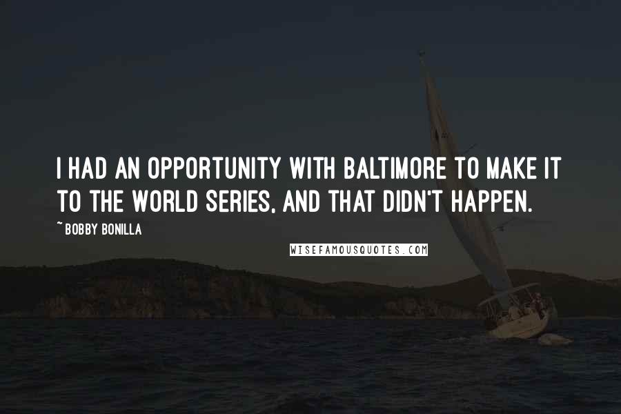 Bobby Bonilla Quotes: I had an opportunity with Baltimore to make it to the World Series, and that didn't happen.