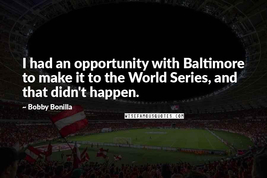 Bobby Bonilla Quotes: I had an opportunity with Baltimore to make it to the World Series, and that didn't happen.