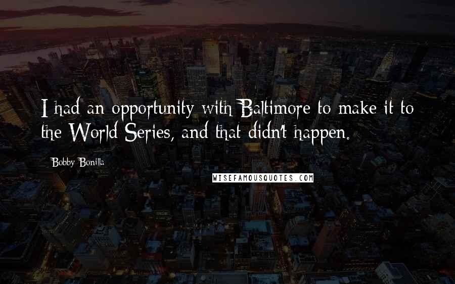 Bobby Bonilla Quotes: I had an opportunity with Baltimore to make it to the World Series, and that didn't happen.