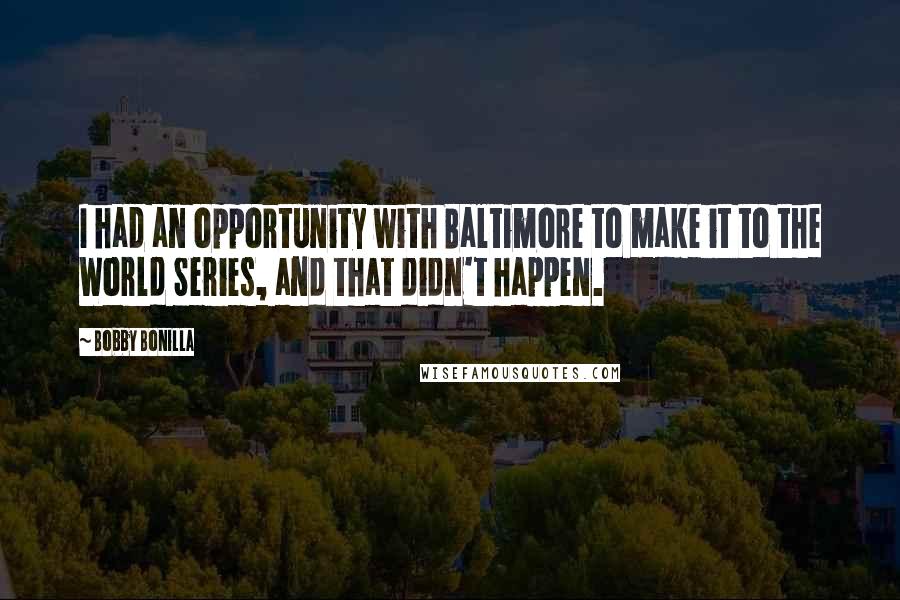 Bobby Bonilla Quotes: I had an opportunity with Baltimore to make it to the World Series, and that didn't happen.