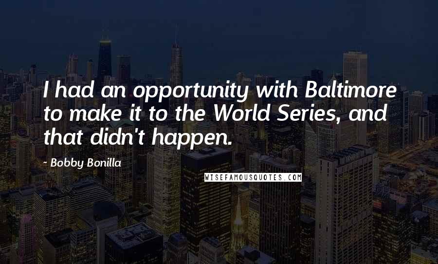 Bobby Bonilla Quotes: I had an opportunity with Baltimore to make it to the World Series, and that didn't happen.