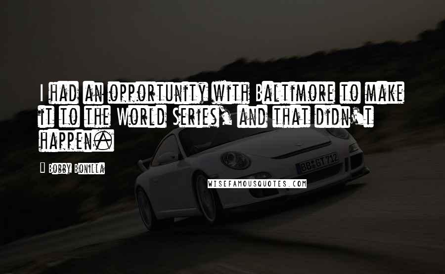 Bobby Bonilla Quotes: I had an opportunity with Baltimore to make it to the World Series, and that didn't happen.