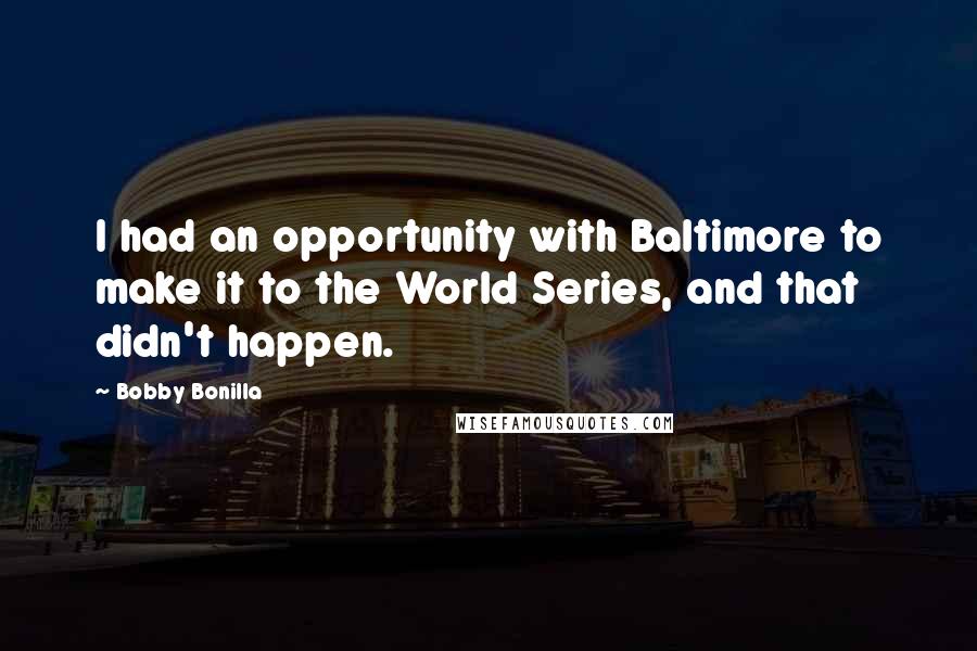 Bobby Bonilla Quotes: I had an opportunity with Baltimore to make it to the World Series, and that didn't happen.