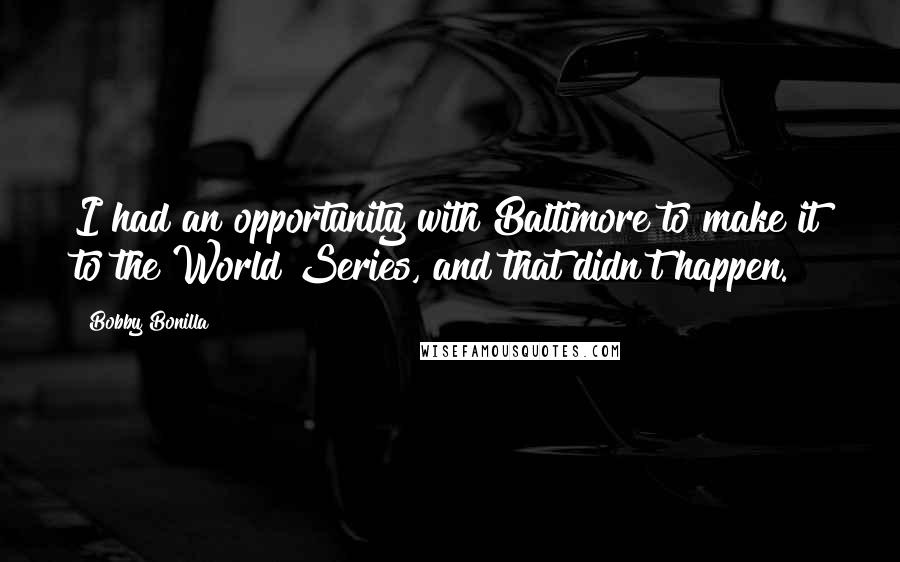 Bobby Bonilla Quotes: I had an opportunity with Baltimore to make it to the World Series, and that didn't happen.