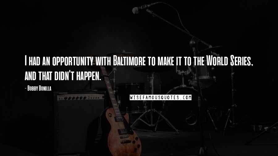 Bobby Bonilla Quotes: I had an opportunity with Baltimore to make it to the World Series, and that didn't happen.