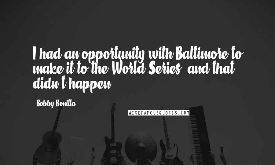 Bobby Bonilla Quotes: I had an opportunity with Baltimore to make it to the World Series, and that didn't happen.