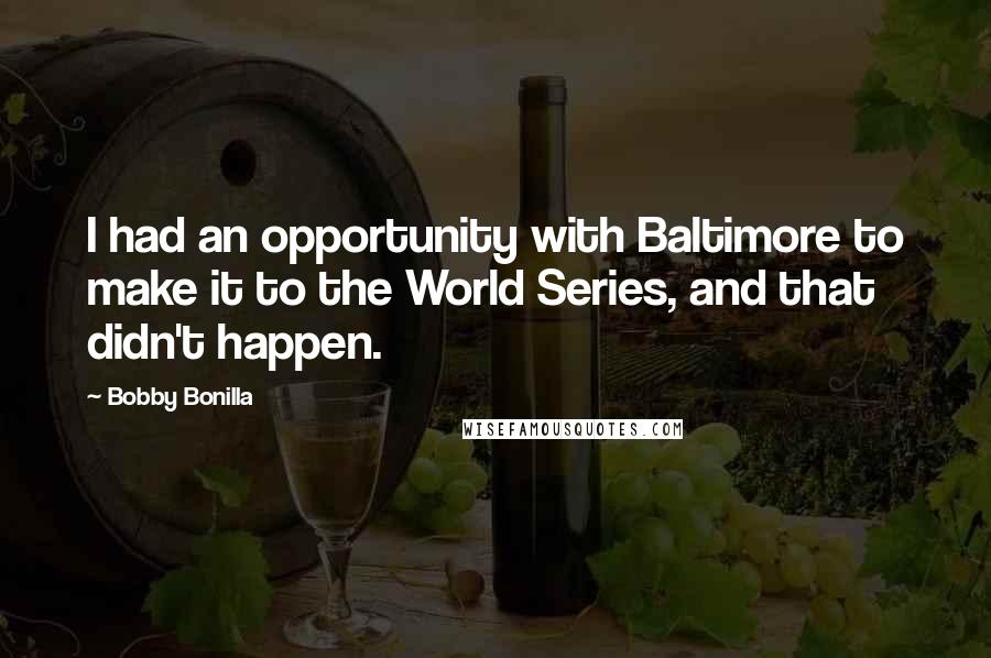 Bobby Bonilla Quotes: I had an opportunity with Baltimore to make it to the World Series, and that didn't happen.