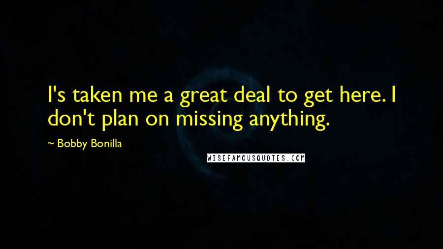 Bobby Bonilla Quotes: I's taken me a great deal to get here. I don't plan on missing anything.