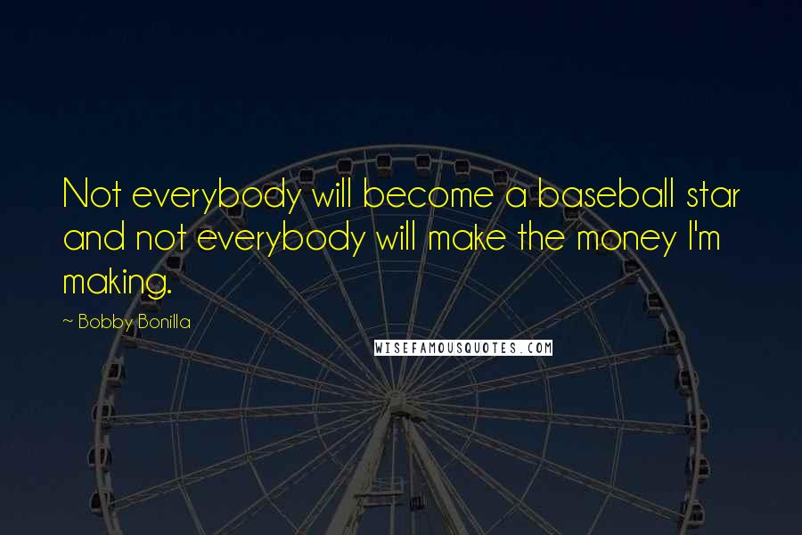 Bobby Bonilla Quotes: Not everybody will become a baseball star and not everybody will make the money I'm making.