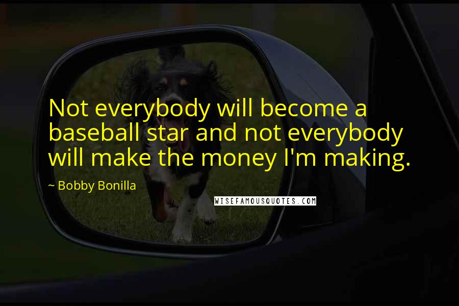 Bobby Bonilla Quotes: Not everybody will become a baseball star and not everybody will make the money I'm making.