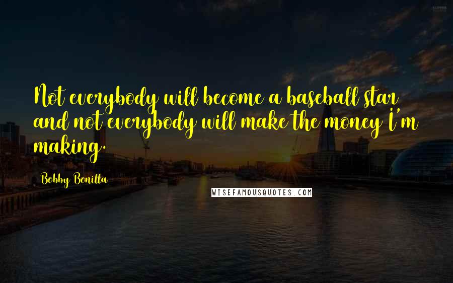 Bobby Bonilla Quotes: Not everybody will become a baseball star and not everybody will make the money I'm making.