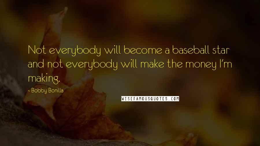 Bobby Bonilla Quotes: Not everybody will become a baseball star and not everybody will make the money I'm making.