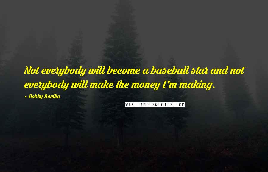 Bobby Bonilla Quotes: Not everybody will become a baseball star and not everybody will make the money I'm making.