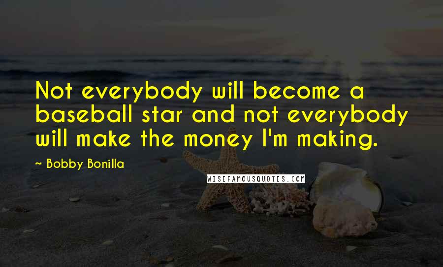 Bobby Bonilla Quotes: Not everybody will become a baseball star and not everybody will make the money I'm making.