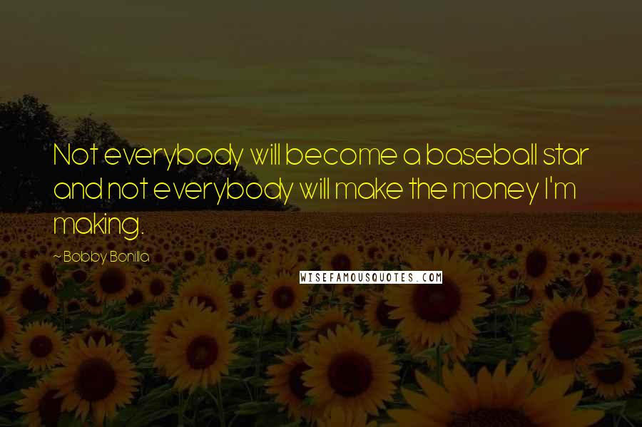 Bobby Bonilla Quotes: Not everybody will become a baseball star and not everybody will make the money I'm making.