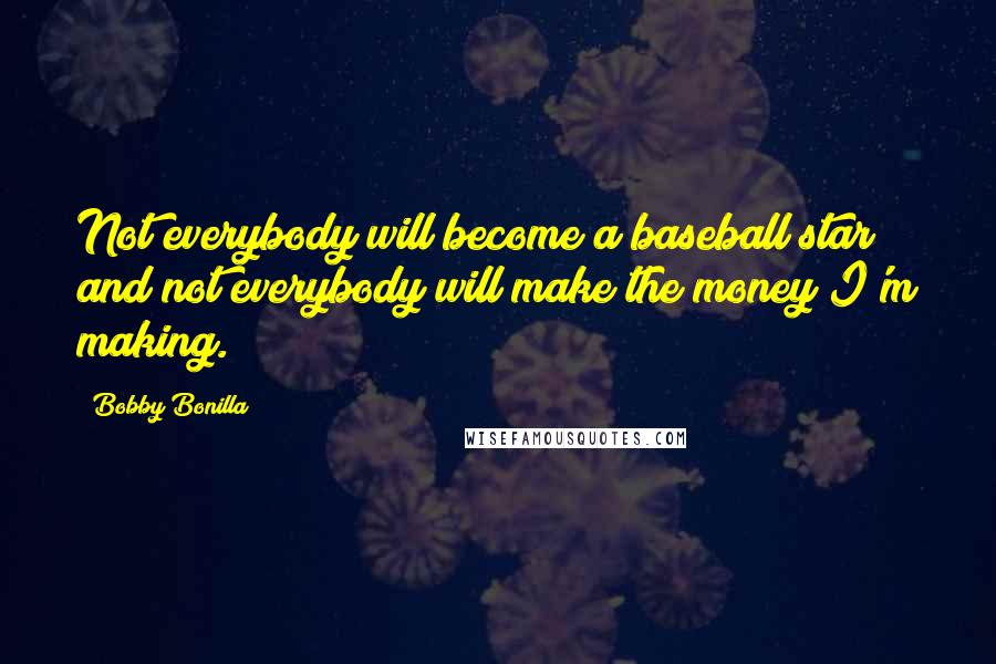 Bobby Bonilla Quotes: Not everybody will become a baseball star and not everybody will make the money I'm making.