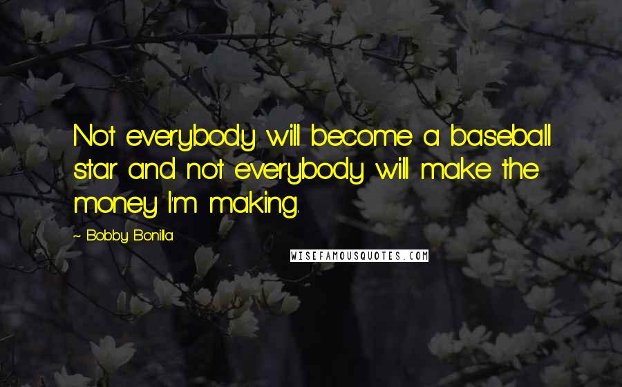 Bobby Bonilla Quotes: Not everybody will become a baseball star and not everybody will make the money I'm making.