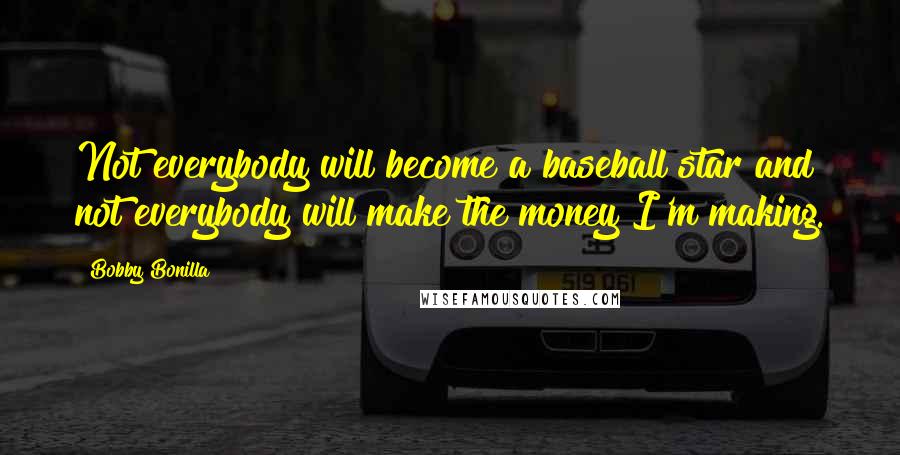 Bobby Bonilla Quotes: Not everybody will become a baseball star and not everybody will make the money I'm making.