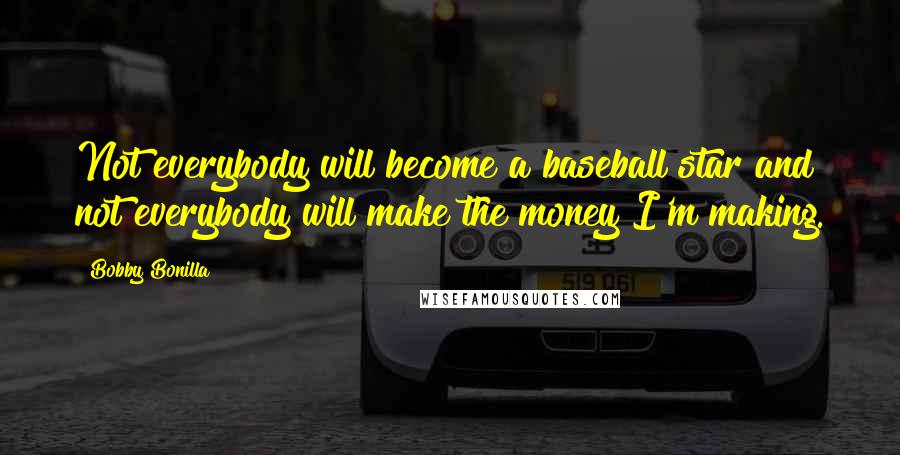 Bobby Bonilla Quotes: Not everybody will become a baseball star and not everybody will make the money I'm making.