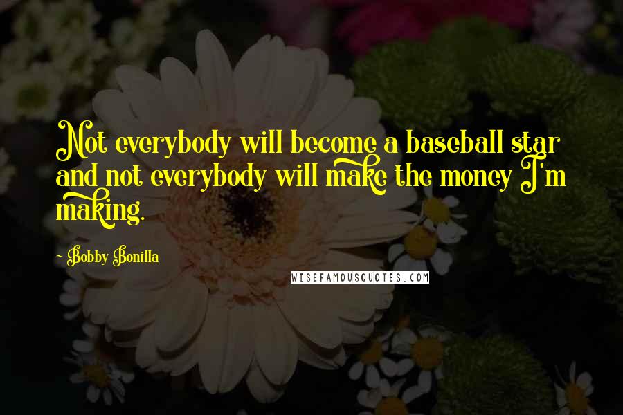 Bobby Bonilla Quotes: Not everybody will become a baseball star and not everybody will make the money I'm making.