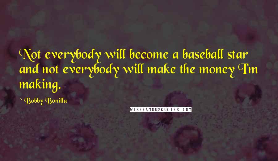 Bobby Bonilla Quotes: Not everybody will become a baseball star and not everybody will make the money I'm making.