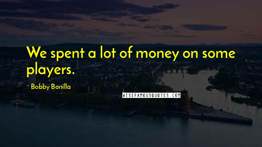 Bobby Bonilla Quotes: We spent a lot of money on some players.