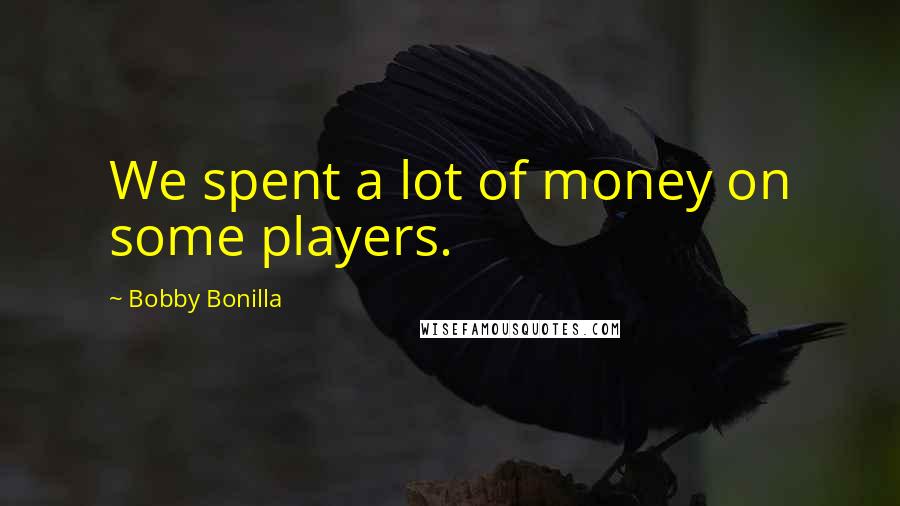 Bobby Bonilla Quotes: We spent a lot of money on some players.