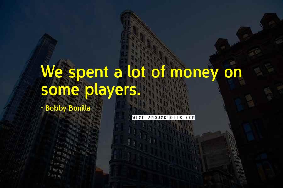 Bobby Bonilla Quotes: We spent a lot of money on some players.