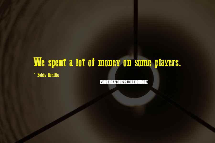 Bobby Bonilla Quotes: We spent a lot of money on some players.