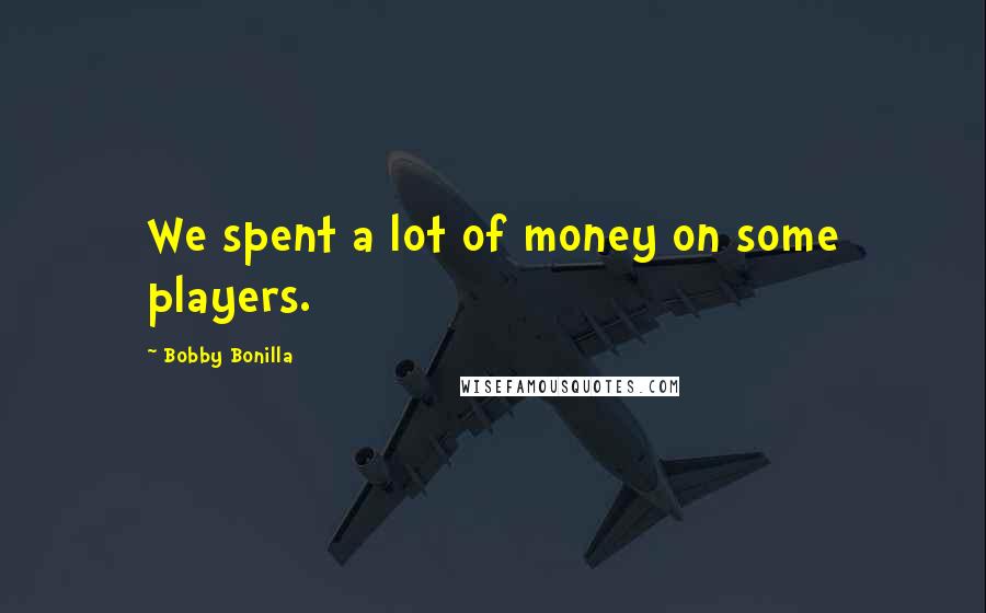 Bobby Bonilla Quotes: We spent a lot of money on some players.