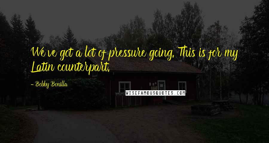 Bobby Bonilla Quotes: We've got a lot of pressure going. This is for my Latin counterpart.