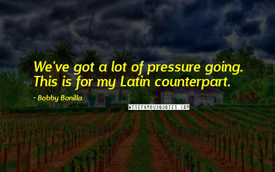 Bobby Bonilla Quotes: We've got a lot of pressure going. This is for my Latin counterpart.