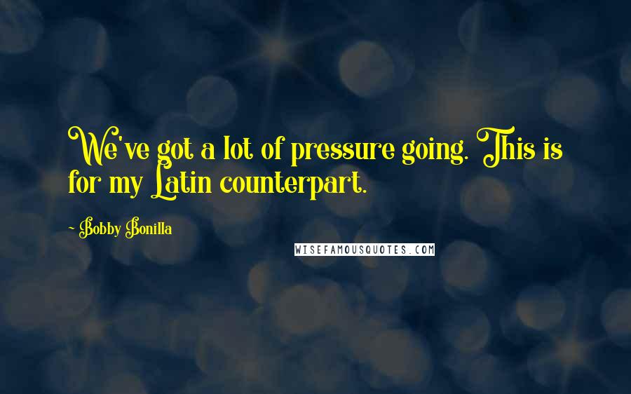 Bobby Bonilla Quotes: We've got a lot of pressure going. This is for my Latin counterpart.